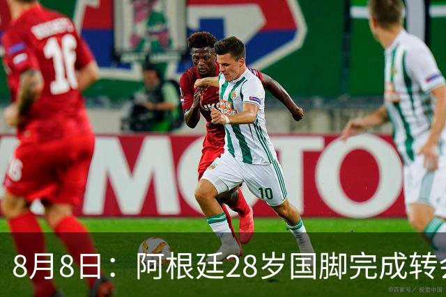 8月8日：阿根廷28岁国脚完成转会，踢完世界杯就被卖了！离开西甲加盟意甲